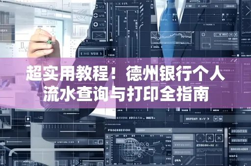 超实用教程!德州银行个人流水查询与打印全指南