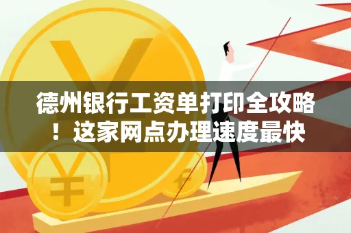 德州银行工资单打印全攻略!这家网点办理速度最快