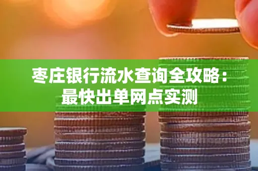 枣庄银行流水查询全攻略:最快出单网点实测