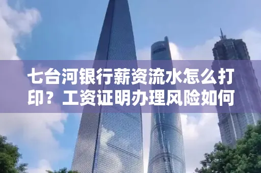 七台河银行薪资流水怎么打印？工资证明办理风险如何规避？