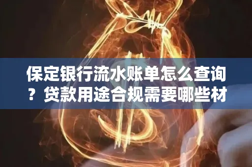 保定银行流水账单怎么查询？贷款用途合规需要哪些材料？