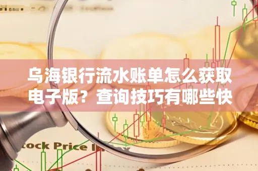 乌海银行流水账单怎么获取电子版？查询技巧有哪些快速掌握？