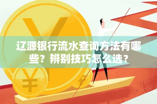 辽源银行流水查询方法有哪些？辨别技巧怎么选？