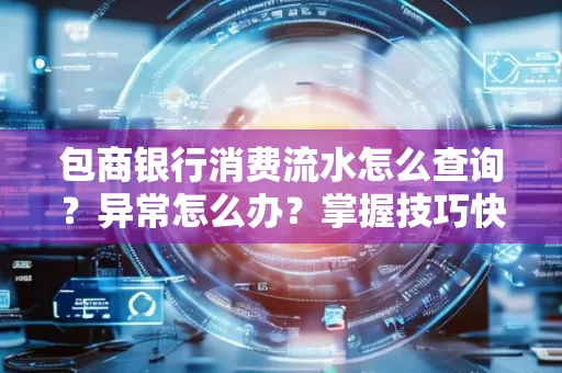 包商银行消费流水怎么查询？异常怎么办？掌握技巧快速解决