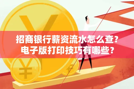 招商银行薪资流水怎么查？电子版打印技巧有哪些？