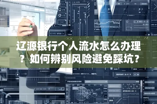 辽源银行个人流水怎么办理？如何辨别风险避免踩坑？